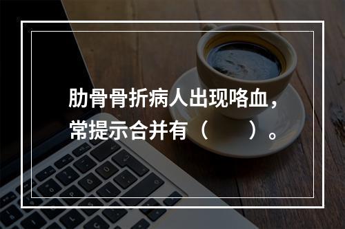 肋骨骨折病人出现咯血，常提示合并有（　　）。