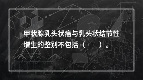 甲状腺乳头状癌与乳头状结节性增生的鉴别不包括（　　）。