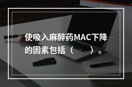 使吸入麻醉药MAC下降的因素包括（　　）。