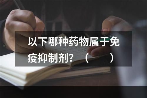 以下哪种药物属于免疫抑制剂？（　　）