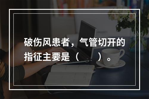 破伤风患者，气管切开的指征主要是（　　）。