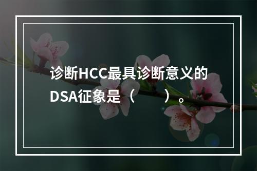 诊断HCC最具诊断意义的DSA征象是（　　）。