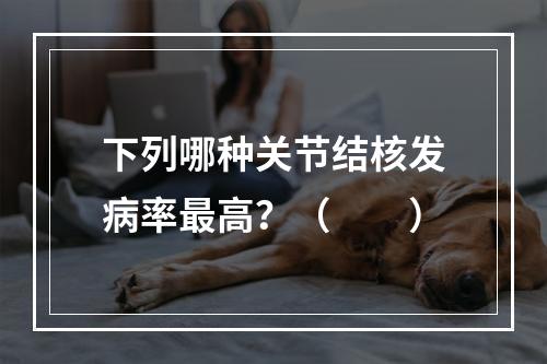 下列哪种关节结核发病率最高？（　　）