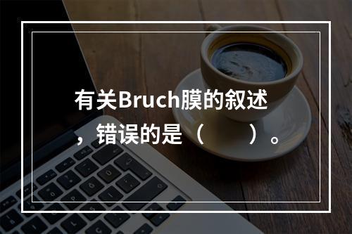 有关Bruch膜的叙述，错误的是（　　）。