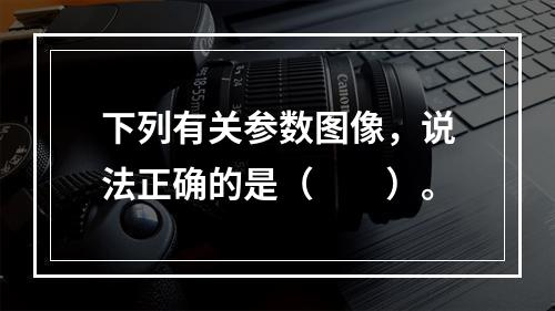 下列有关参数图像，说法正确的是（　　）。