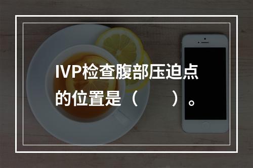 IVP检查腹部压迫点的位置是（　　）。