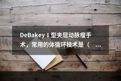 DeBakeyⅠ型夹层动脉瘤手术，常用的体循环技术是（　　）