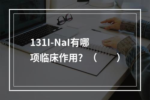 131I-NaI有哪项临床作用？（　　）