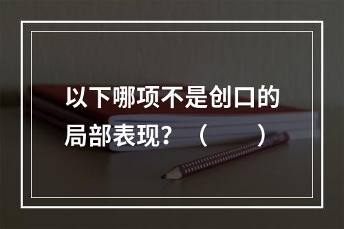 以下哪项不是创口的局部表现？（　　）