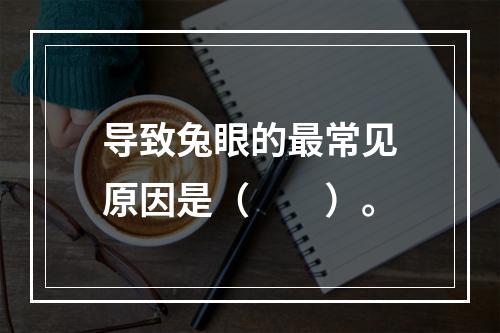 导致兔眼的最常见原因是（　　）。