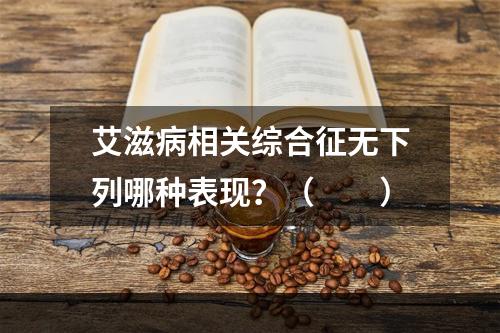 艾滋病相关综合征无下列哪种表现？（　　）