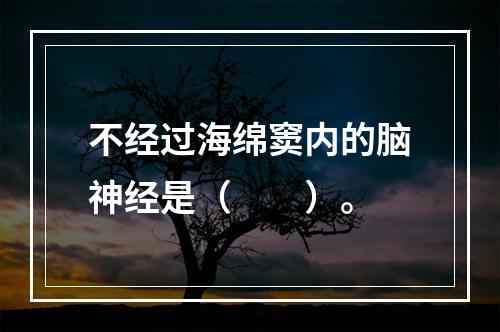 不经过海绵窦内的脑神经是（　　）。