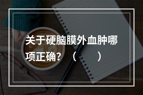 关于硬脑膜外血肿哪项正确？（　　）