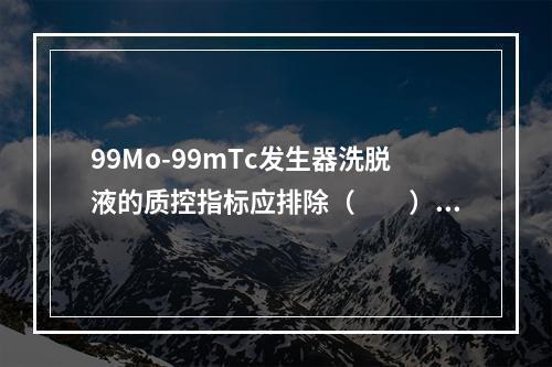 99Mo-99mTc发生器洗脱液的质控指标应排除（　　）。