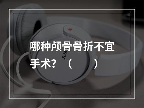 哪种颅骨骨折不宜手术？（　　）