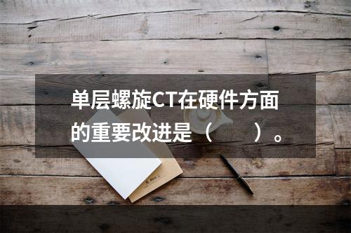 单层螺旋CT在硬件方面的重要改进是（　　）。