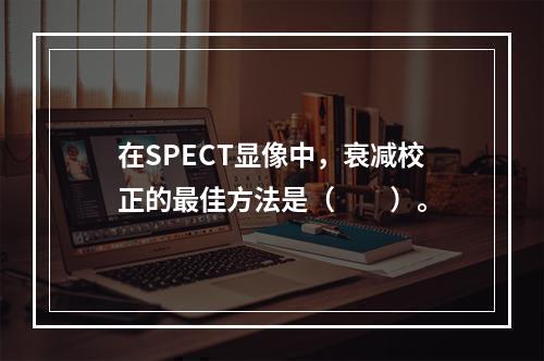 在SPECT显像中，衰减校正的最佳方法是（　　）。