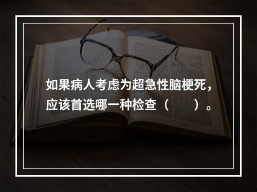 如果病人考虑为超急性脑梗死，应该首选哪一种检查（　　）。