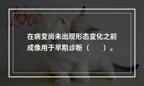 在病变尚未出现形态变化之前成像用于早期诊断（　　）。