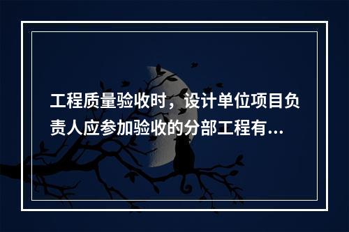 工程质量验收时，设计单位项目负责人应参加验收的分部工程有（　