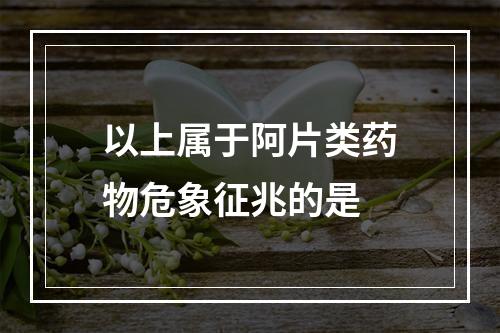 以上属于阿片类药物危象征兆的是