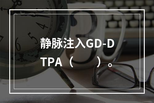 静脉注入GD-DTPA（　　）。