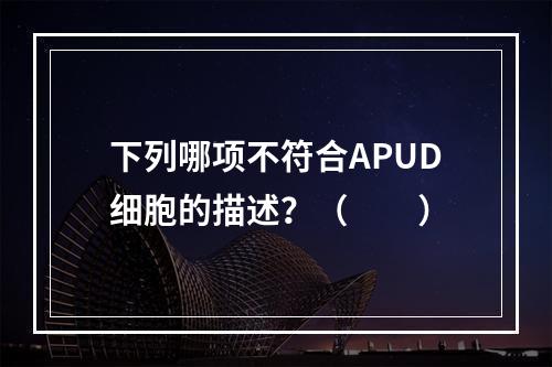 下列哪项不符合APUD细胞的描述？（　　）