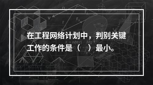 在工程网络计划中，判别关键工作的条件是（　）最小。