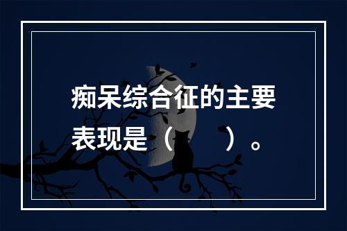 痴呆综合征的主要表现是（　　）。