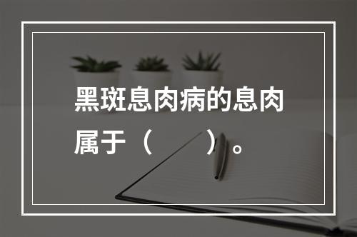 黑斑息肉病的息肉属于（　　）。