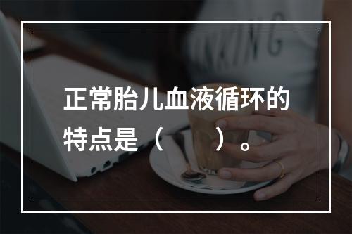 正常胎儿血液循环的特点是（　　）。