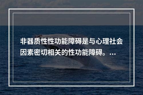 非器质性性功能障碍是与心理社会因素密切相关的性功能障碍。CC