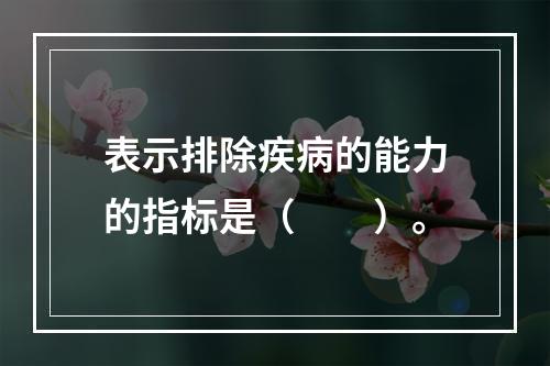 表示排除疾病的能力的指标是（　　）。