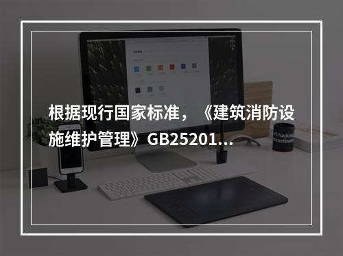 根据现行国家标准，《建筑消防设施维护管理》GB25201对火