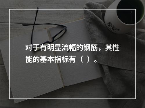 对于有明显流幅的钢筋，其性能的基本指标有（  ）。