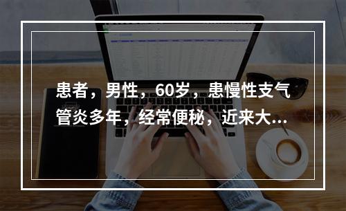 患者，男性，60岁，患慢性支气管炎多年，经常便秘，近来大便带