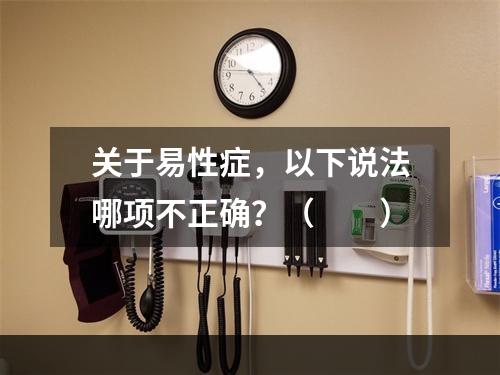 关于易性症，以下说法哪项不正确？（　　）