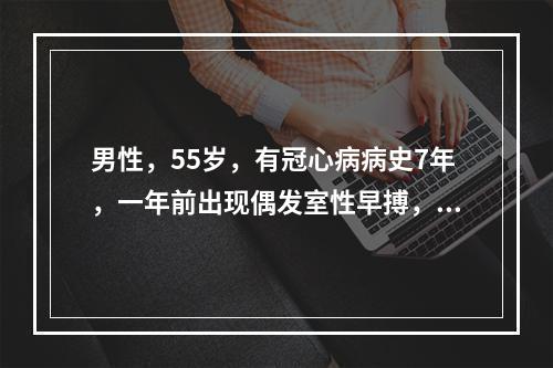 男性，55岁，有冠心病病史7年，一年前出现偶发室性早搏，持