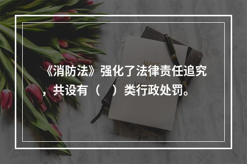 《消防法》强化了法律责任追究，共设有（　）类行政处罚。