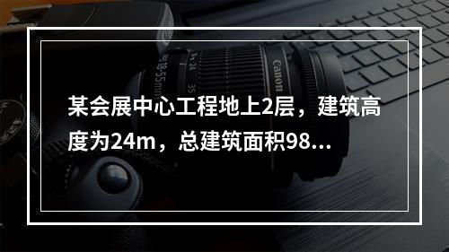 某会展中心工程地上2层，建筑高度为24m，总建筑面积9800