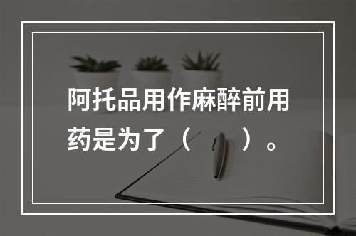 阿托品用作麻醉前用药是为了（　　）。