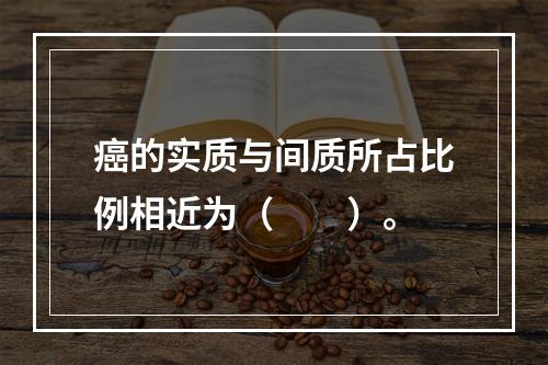 癌的实质与间质所占比例相近为（　　）。