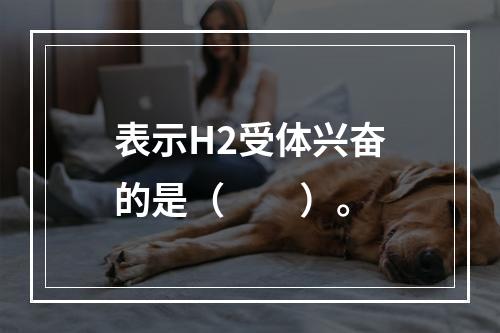 表示H2受体兴奋的是（　　）。