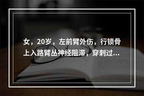 女，20岁，左前臂外伤，行锁骨上入路臂丛神经阻滞，穿刺过程