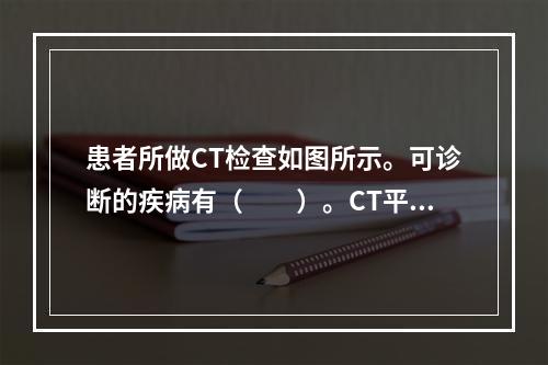 患者所做CT检查如图所示。可诊断的疾病有（　　）。CT平扫