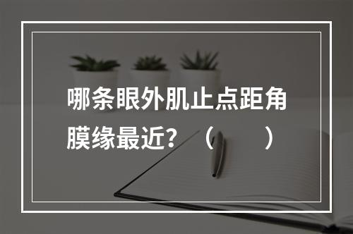 哪条眼外肌止点距角膜缘最近？（　　）