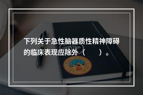 下列关于急性脑器质性精神障碍的临床表现应除外（　　）。