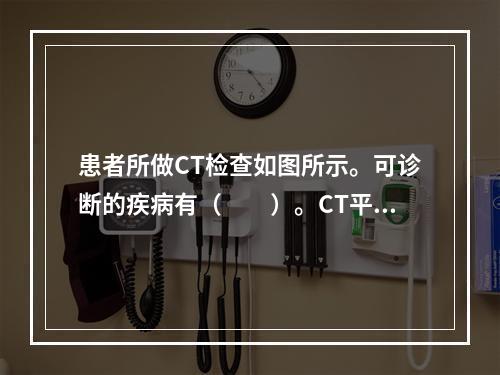 患者所做CT检查如图所示。可诊断的疾病有（　　）。CT平扫