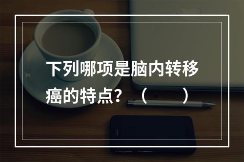 下列哪项是脑内转移癌的特点？（　　）