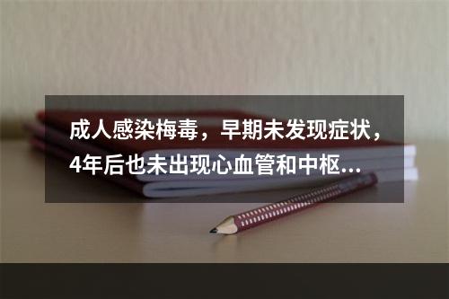 成人感染梅毒，早期未发现症状，4年后也未出现心血管和中枢神经